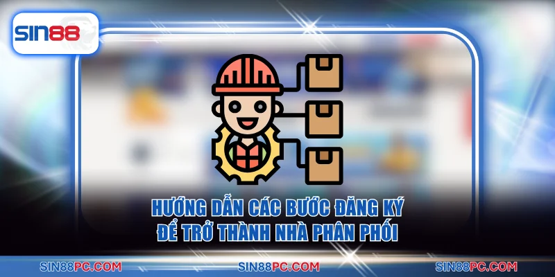 Hướng dẫn các bước đăng ký để trở thành nhà phân phối
