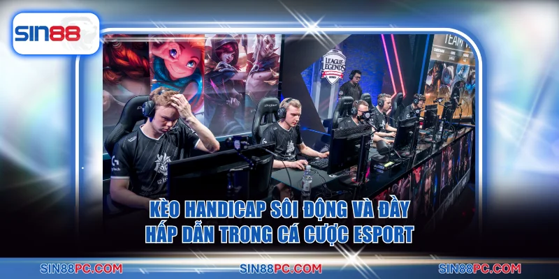 Kèo handicap sôi động và đầy hấp dẫn trong cá cược Esport