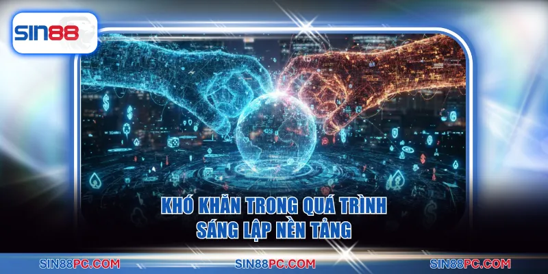 Tác giả SIN88 4 Khó khăn trong quá trình sáng lập nền tảng
