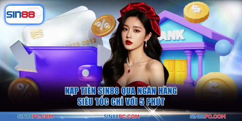 Nạp tiền SIN88 1 Nạp tiền SIN88 qua ngân hàng siêu tốc chỉ với 5 phút