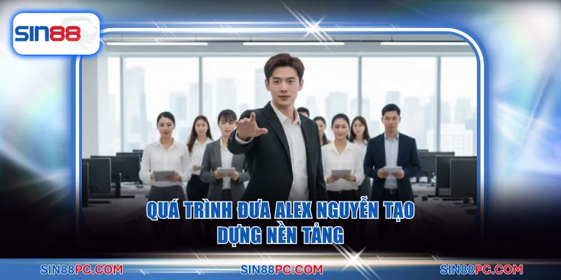 Tác giả SIN88 2 Quá trình đưa Alex Nguyễn tạo dựng nền tảng