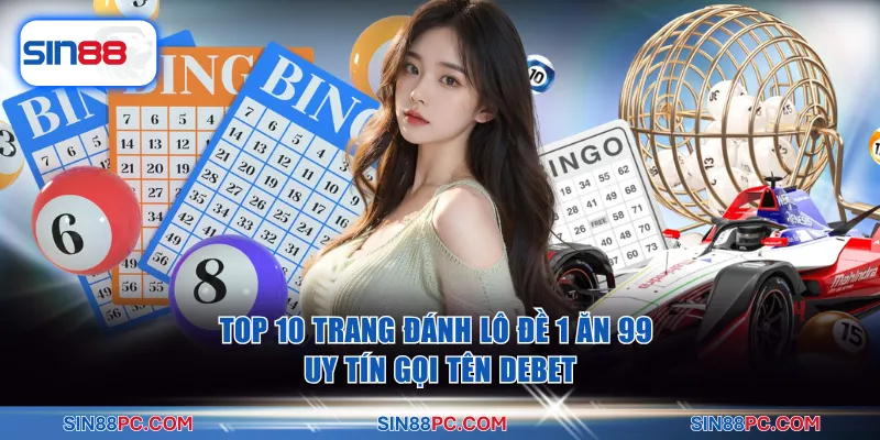 Top 10 trang đánh lô đề 1 ăn 99 uy tín gọi tên DEBET
