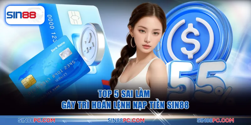 Nạp tiền SIN88 3 Top 5 sai lầm gây trì hoãn lệnh nạp tiền SIN88